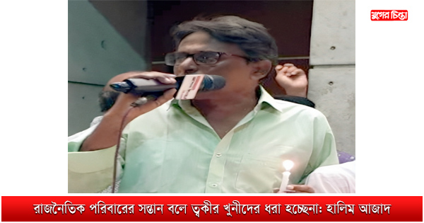 রাজনৈতিক পরিবারের সন্তান বলে ত্বকীর খুনীদের ধরা হচ্ছেনা: হালিম
